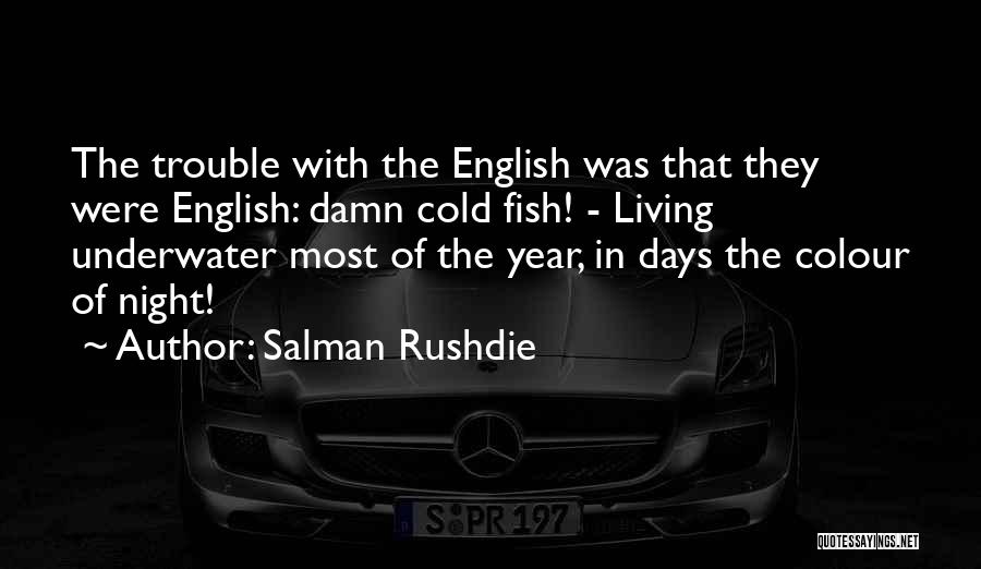 Salman Rushdie Quotes: The Trouble With The English Was That They Were English: Damn Cold Fish! - Living Underwater Most Of The Year,