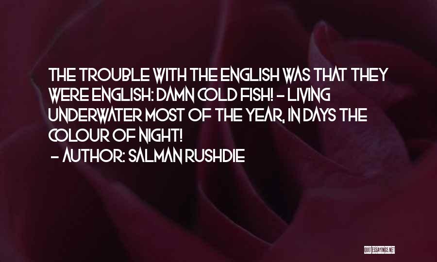 Salman Rushdie Quotes: The Trouble With The English Was That They Were English: Damn Cold Fish! - Living Underwater Most Of The Year,