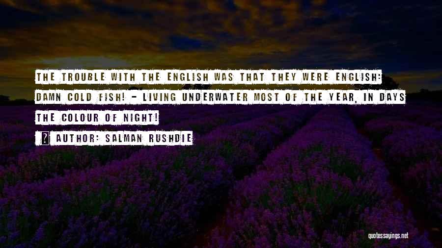 Salman Rushdie Quotes: The Trouble With The English Was That They Were English: Damn Cold Fish! - Living Underwater Most Of The Year,