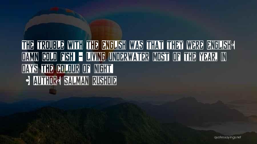 Salman Rushdie Quotes: The Trouble With The English Was That They Were English: Damn Cold Fish! - Living Underwater Most Of The Year,