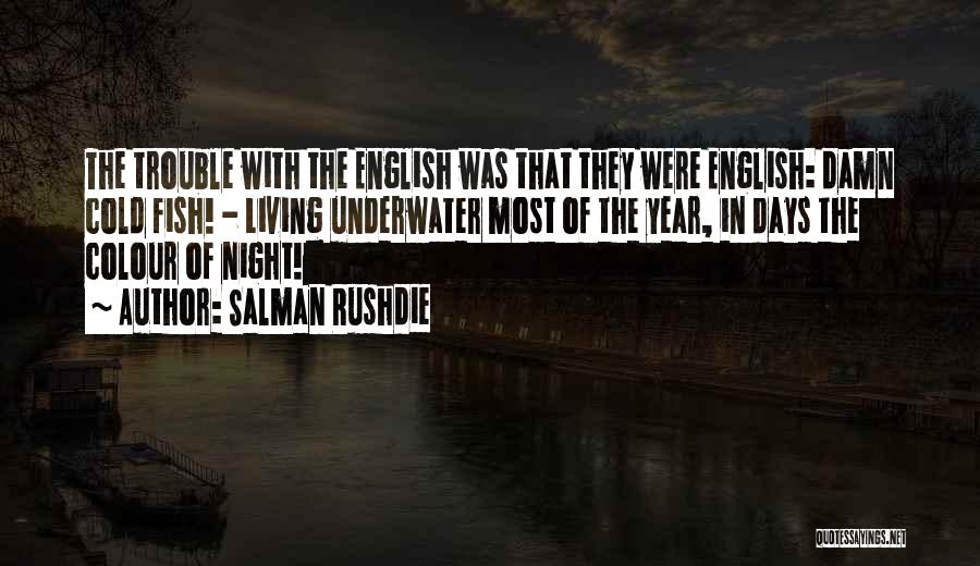 Salman Rushdie Quotes: The Trouble With The English Was That They Were English: Damn Cold Fish! - Living Underwater Most Of The Year,