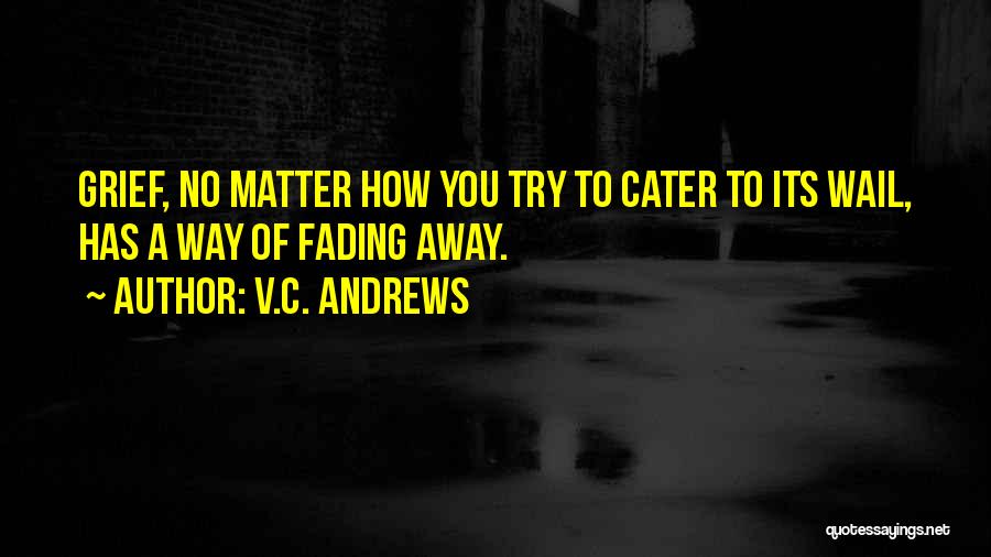 V.C. Andrews Quotes: Grief, No Matter How You Try To Cater To Its Wail, Has A Way Of Fading Away.