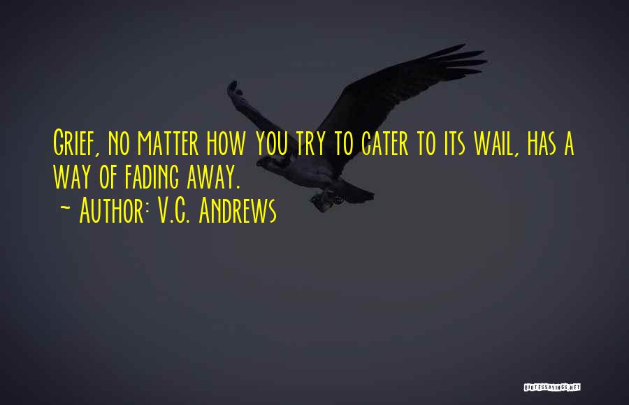 V.C. Andrews Quotes: Grief, No Matter How You Try To Cater To Its Wail, Has A Way Of Fading Away.