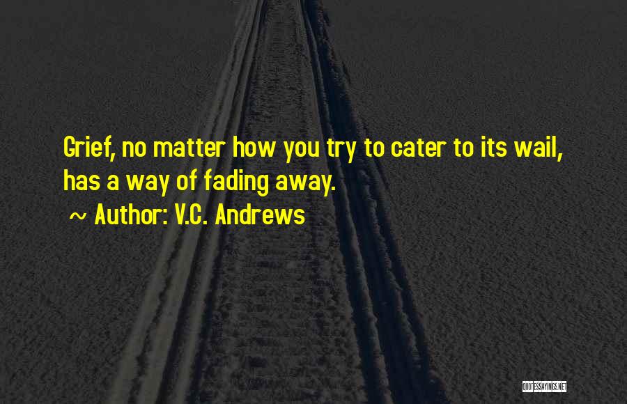 V.C. Andrews Quotes: Grief, No Matter How You Try To Cater To Its Wail, Has A Way Of Fading Away.