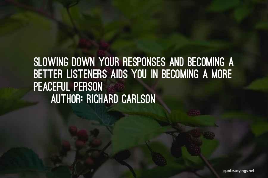 Richard Carlson Quotes: Slowing Down Your Responses And Becoming A Better Listeners Aids You In Becoming A More Peaceful Person