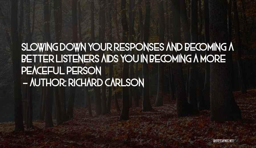 Richard Carlson Quotes: Slowing Down Your Responses And Becoming A Better Listeners Aids You In Becoming A More Peaceful Person