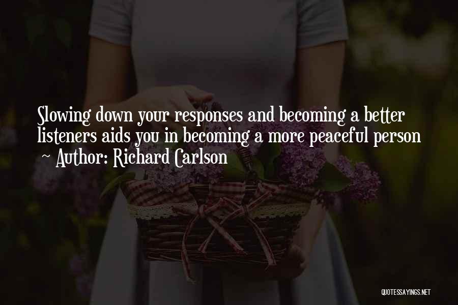 Richard Carlson Quotes: Slowing Down Your Responses And Becoming A Better Listeners Aids You In Becoming A More Peaceful Person