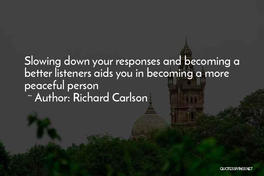 Richard Carlson Quotes: Slowing Down Your Responses And Becoming A Better Listeners Aids You In Becoming A More Peaceful Person