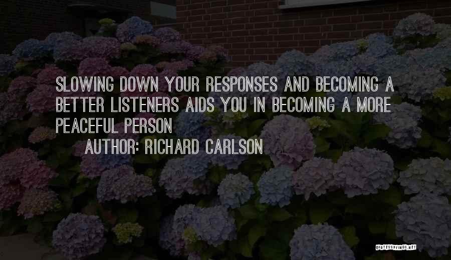 Richard Carlson Quotes: Slowing Down Your Responses And Becoming A Better Listeners Aids You In Becoming A More Peaceful Person