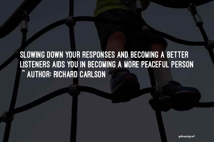 Richard Carlson Quotes: Slowing Down Your Responses And Becoming A Better Listeners Aids You In Becoming A More Peaceful Person
