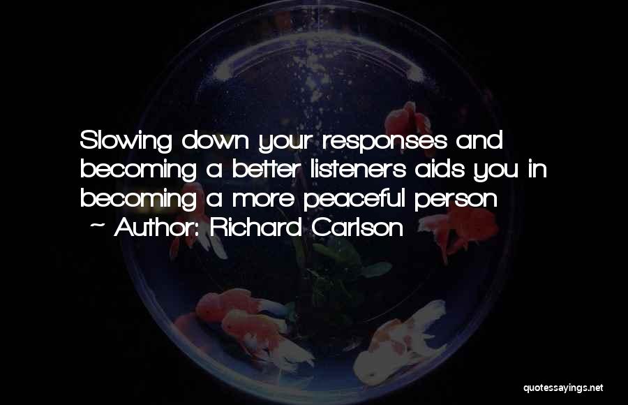 Richard Carlson Quotes: Slowing Down Your Responses And Becoming A Better Listeners Aids You In Becoming A More Peaceful Person