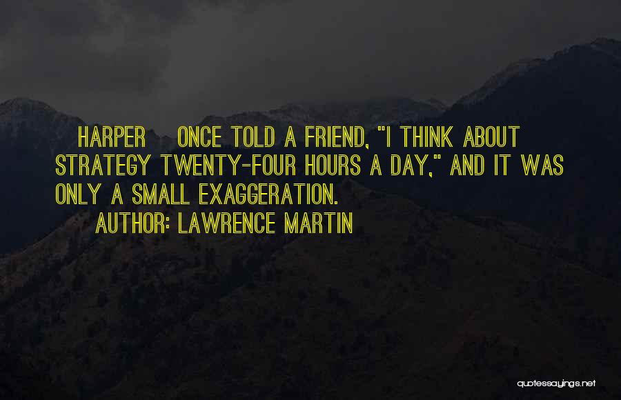 Lawrence Martin Quotes: [harper] Once Told A Friend, I Think About Strategy Twenty-four Hours A Day, And It Was Only A Small Exaggeration.