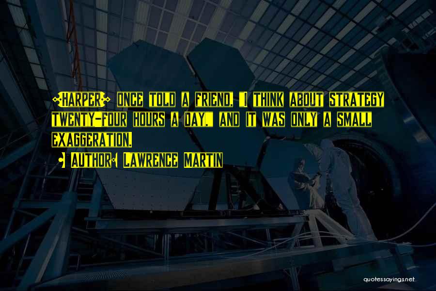 Lawrence Martin Quotes: [harper] Once Told A Friend, I Think About Strategy Twenty-four Hours A Day, And It Was Only A Small Exaggeration.