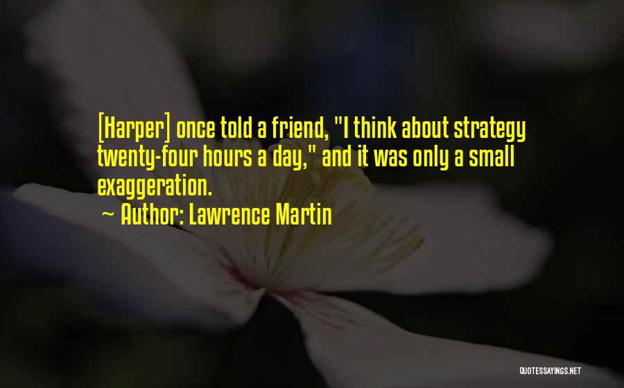 Lawrence Martin Quotes: [harper] Once Told A Friend, I Think About Strategy Twenty-four Hours A Day, And It Was Only A Small Exaggeration.