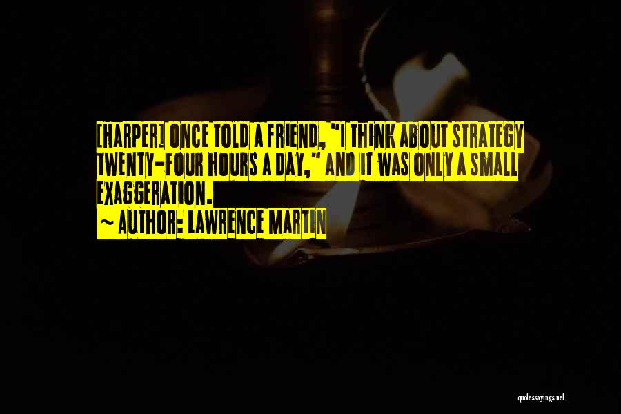 Lawrence Martin Quotes: [harper] Once Told A Friend, I Think About Strategy Twenty-four Hours A Day, And It Was Only A Small Exaggeration.