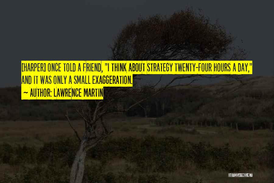 Lawrence Martin Quotes: [harper] Once Told A Friend, I Think About Strategy Twenty-four Hours A Day, And It Was Only A Small Exaggeration.