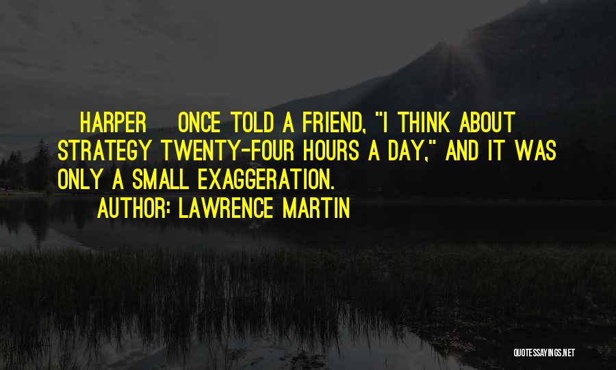 Lawrence Martin Quotes: [harper] Once Told A Friend, I Think About Strategy Twenty-four Hours A Day, And It Was Only A Small Exaggeration.