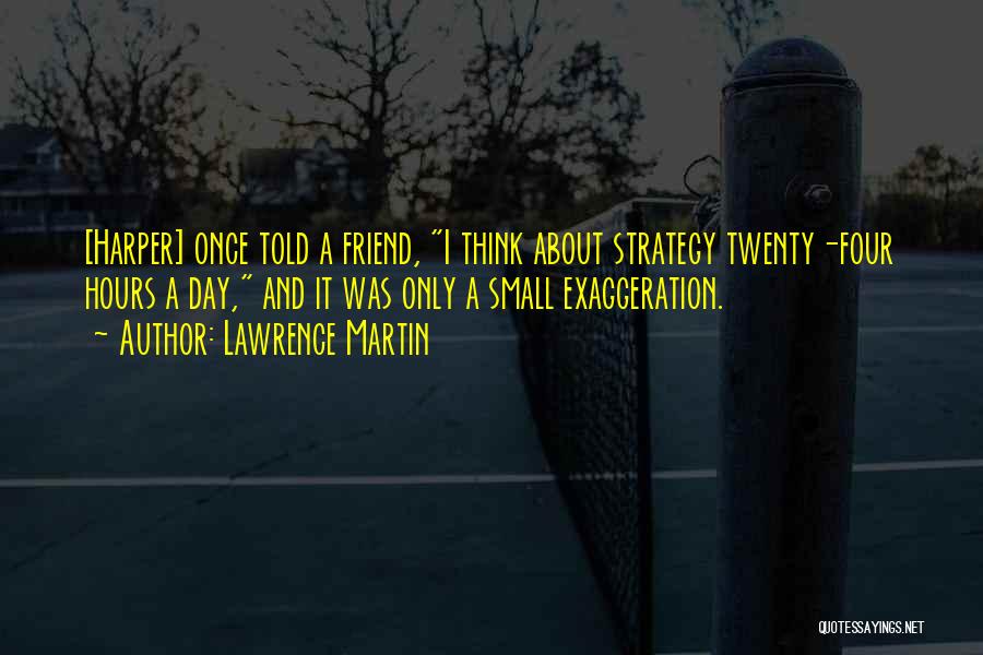 Lawrence Martin Quotes: [harper] Once Told A Friend, I Think About Strategy Twenty-four Hours A Day, And It Was Only A Small Exaggeration.