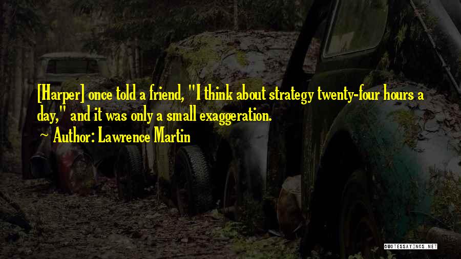 Lawrence Martin Quotes: [harper] Once Told A Friend, I Think About Strategy Twenty-four Hours A Day, And It Was Only A Small Exaggeration.