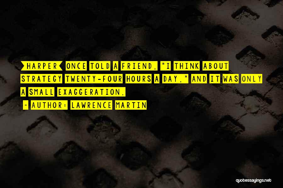 Lawrence Martin Quotes: [harper] Once Told A Friend, I Think About Strategy Twenty-four Hours A Day, And It Was Only A Small Exaggeration.