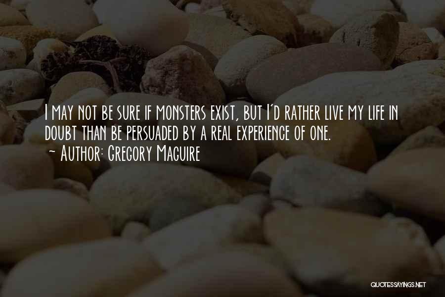 Gregory Maguire Quotes: I May Not Be Sure If Monsters Exist, But I'd Rather Live My Life In Doubt Than Be Persuaded By