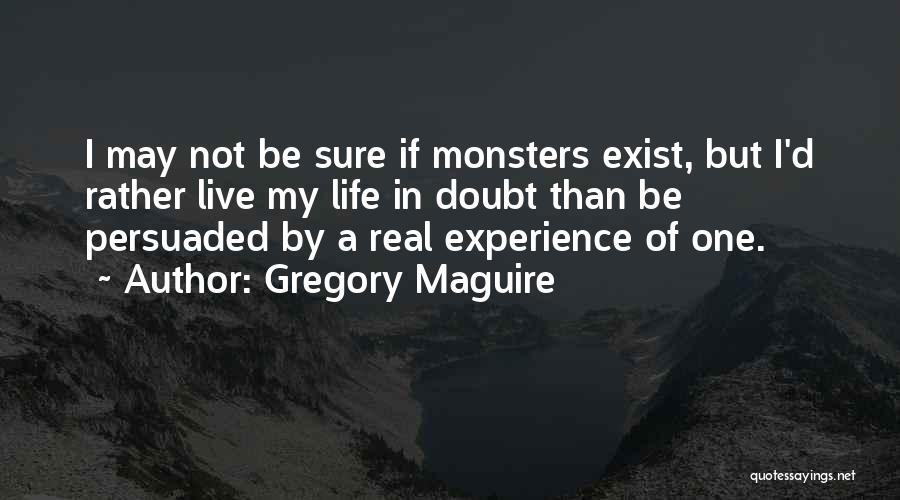 Gregory Maguire Quotes: I May Not Be Sure If Monsters Exist, But I'd Rather Live My Life In Doubt Than Be Persuaded By