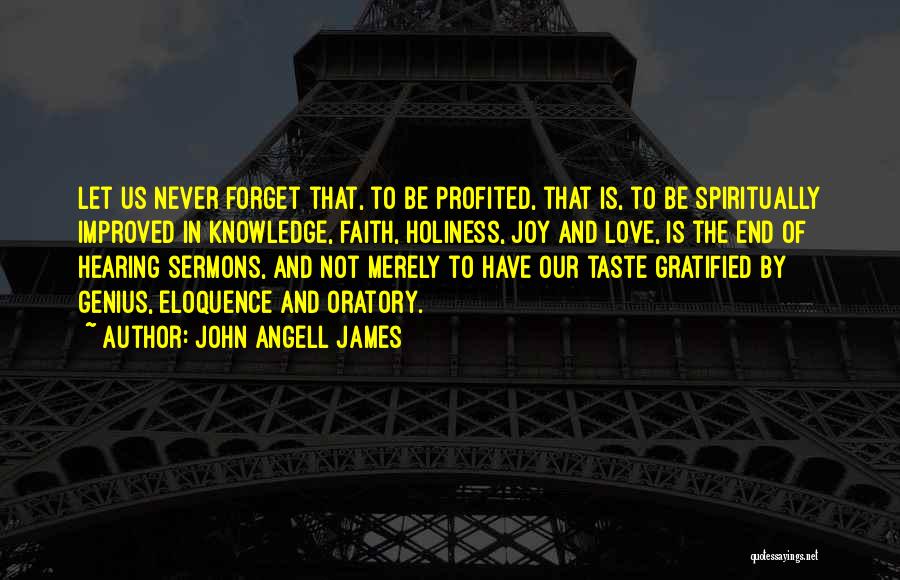 John Angell James Quotes: Let Us Never Forget That, To Be Profited, That Is, To Be Spiritually Improved In Knowledge, Faith, Holiness, Joy And