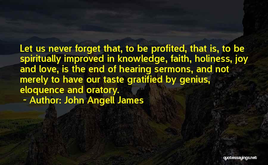 John Angell James Quotes: Let Us Never Forget That, To Be Profited, That Is, To Be Spiritually Improved In Knowledge, Faith, Holiness, Joy And