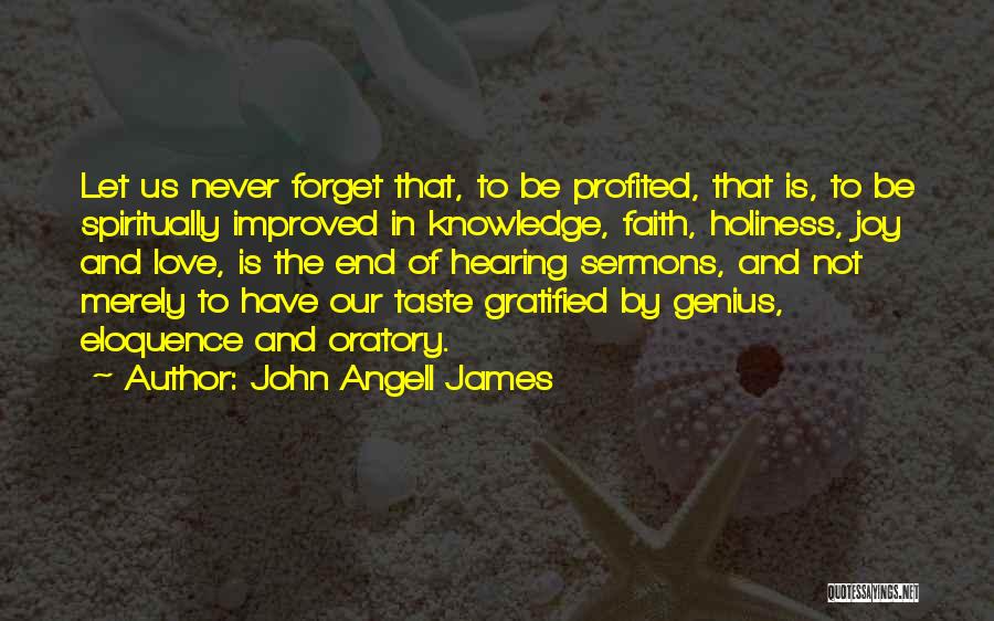 John Angell James Quotes: Let Us Never Forget That, To Be Profited, That Is, To Be Spiritually Improved In Knowledge, Faith, Holiness, Joy And