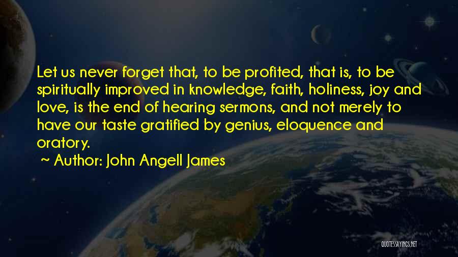 John Angell James Quotes: Let Us Never Forget That, To Be Profited, That Is, To Be Spiritually Improved In Knowledge, Faith, Holiness, Joy And