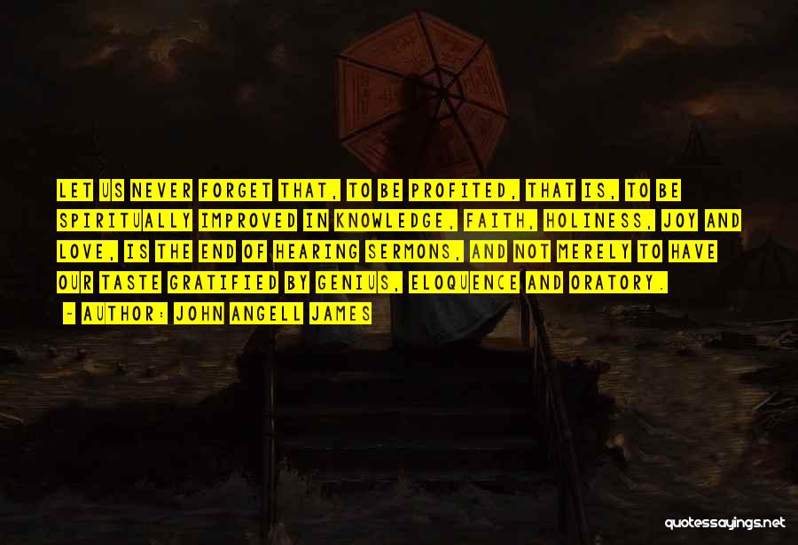 John Angell James Quotes: Let Us Never Forget That, To Be Profited, That Is, To Be Spiritually Improved In Knowledge, Faith, Holiness, Joy And