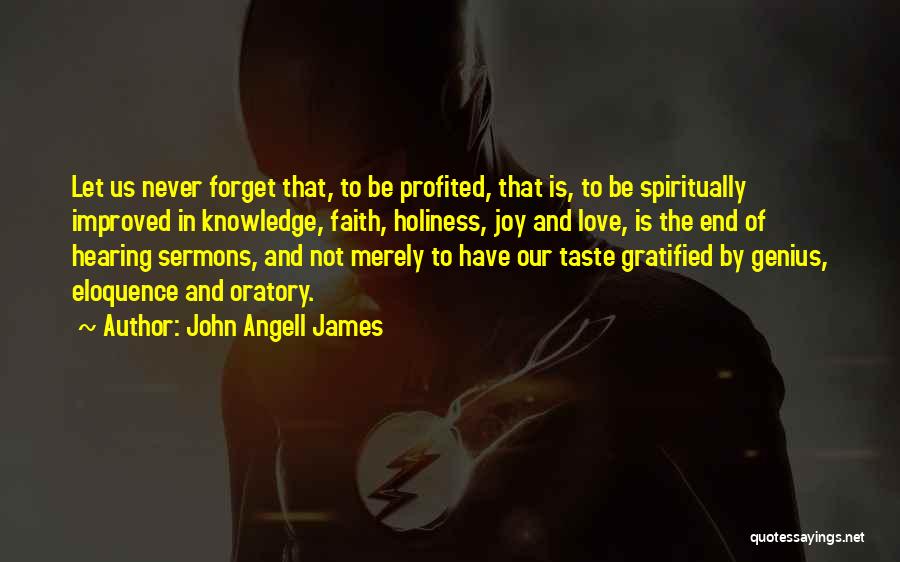 John Angell James Quotes: Let Us Never Forget That, To Be Profited, That Is, To Be Spiritually Improved In Knowledge, Faith, Holiness, Joy And