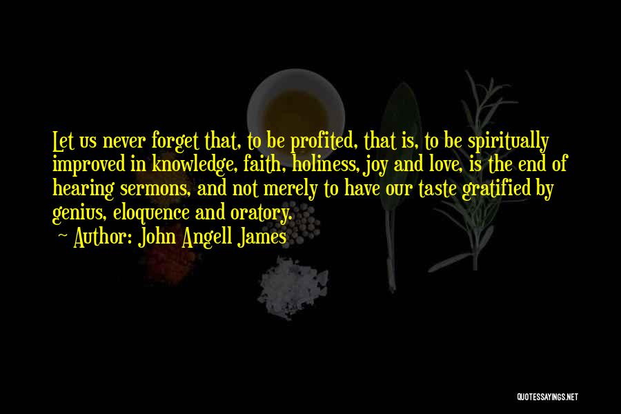 John Angell James Quotes: Let Us Never Forget That, To Be Profited, That Is, To Be Spiritually Improved In Knowledge, Faith, Holiness, Joy And