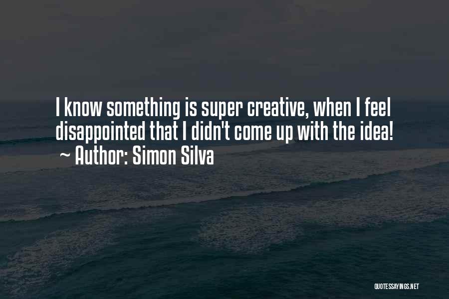 Simon Silva Quotes: I Know Something Is Super Creative, When I Feel Disappointed That I Didn't Come Up With The Idea!