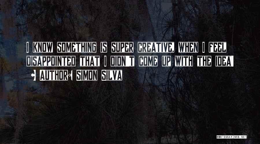 Simon Silva Quotes: I Know Something Is Super Creative, When I Feel Disappointed That I Didn't Come Up With The Idea!