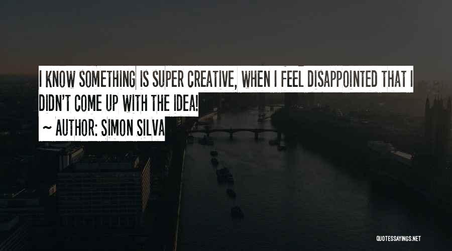 Simon Silva Quotes: I Know Something Is Super Creative, When I Feel Disappointed That I Didn't Come Up With The Idea!
