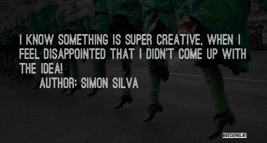 Simon Silva Quotes: I Know Something Is Super Creative, When I Feel Disappointed That I Didn't Come Up With The Idea!