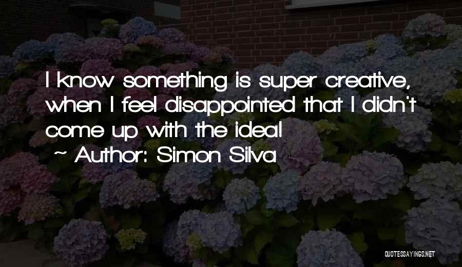 Simon Silva Quotes: I Know Something Is Super Creative, When I Feel Disappointed That I Didn't Come Up With The Idea!