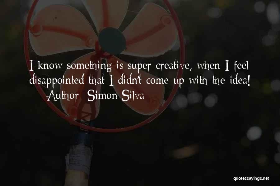 Simon Silva Quotes: I Know Something Is Super Creative, When I Feel Disappointed That I Didn't Come Up With The Idea!