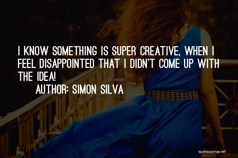 Simon Silva Quotes: I Know Something Is Super Creative, When I Feel Disappointed That I Didn't Come Up With The Idea!