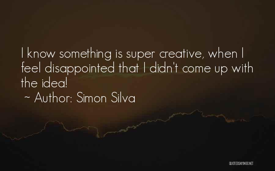 Simon Silva Quotes: I Know Something Is Super Creative, When I Feel Disappointed That I Didn't Come Up With The Idea!