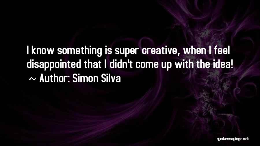 Simon Silva Quotes: I Know Something Is Super Creative, When I Feel Disappointed That I Didn't Come Up With The Idea!