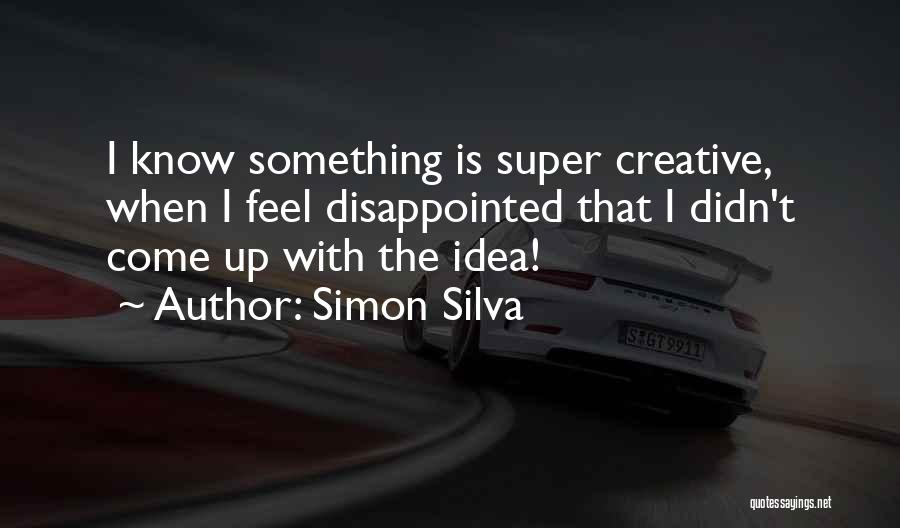 Simon Silva Quotes: I Know Something Is Super Creative, When I Feel Disappointed That I Didn't Come Up With The Idea!