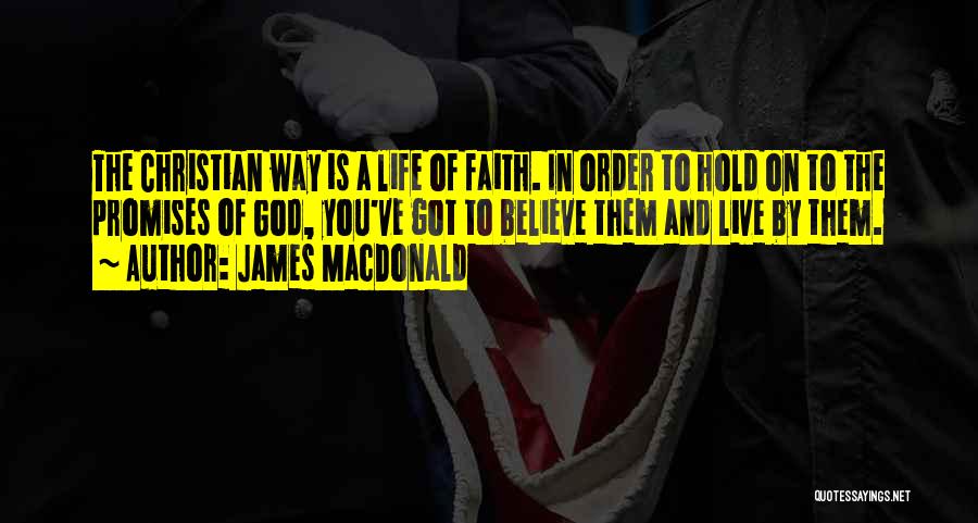 James MacDonald Quotes: The Christian Way Is A Life Of Faith. In Order To Hold On To The Promises Of God, You've Got