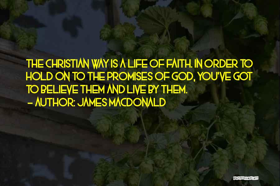 James MacDonald Quotes: The Christian Way Is A Life Of Faith. In Order To Hold On To The Promises Of God, You've Got