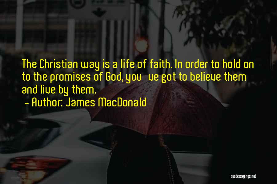 James MacDonald Quotes: The Christian Way Is A Life Of Faith. In Order To Hold On To The Promises Of God, You've Got