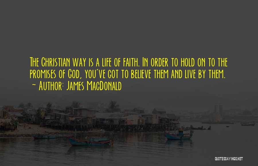 James MacDonald Quotes: The Christian Way Is A Life Of Faith. In Order To Hold On To The Promises Of God, You've Got
