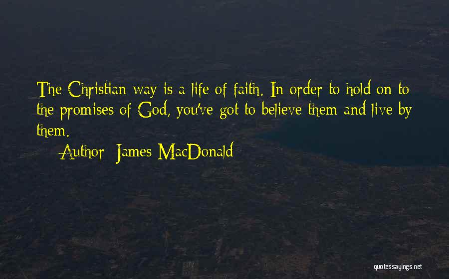 James MacDonald Quotes: The Christian Way Is A Life Of Faith. In Order To Hold On To The Promises Of God, You've Got