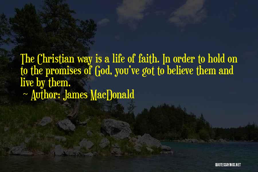 James MacDonald Quotes: The Christian Way Is A Life Of Faith. In Order To Hold On To The Promises Of God, You've Got