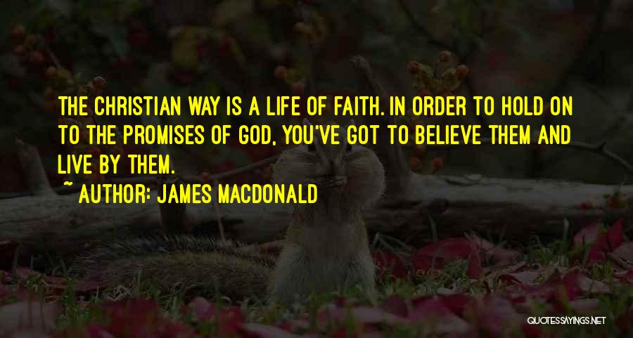 James MacDonald Quotes: The Christian Way Is A Life Of Faith. In Order To Hold On To The Promises Of God, You've Got